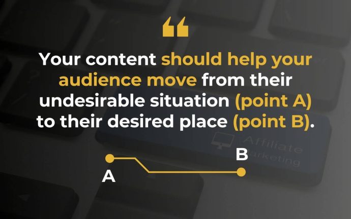 Your Content Should Help Your Audience Move From Their Undesirable Situation to Their Desired Place